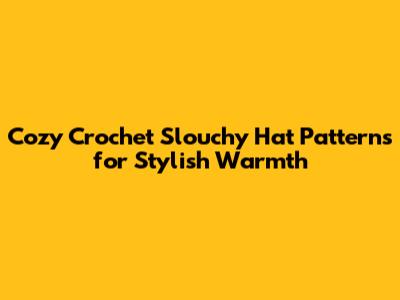 Cozy Crochet Slouchy Hat Patterns for Stylish Warmth