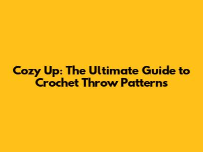 Cozy Up: The Ultimate Guide to Crochet Throw Patterns