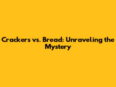 Crackers vs. Bread: Unraveling the Mystery