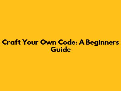 Craft Your Own Code: A Beginner's Guide