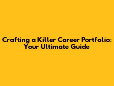 Crafting a Killer Career Portfolio: Your Ultimate Guide