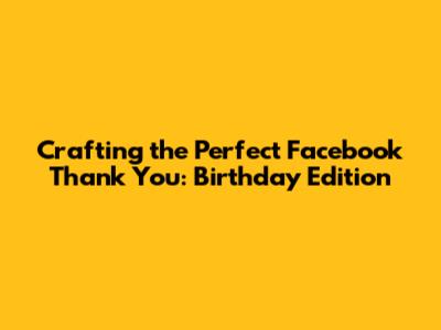Crafting the Perfect Facebook Thank You: Birthday Edition