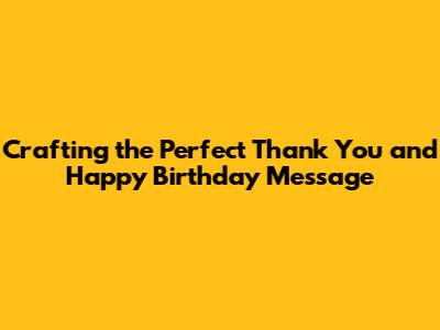 Crafting the Perfect Thank You and Happy Birthday Message