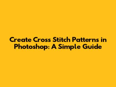 Create Cross Stitch Patterns in Photoshop: A Simple Guide