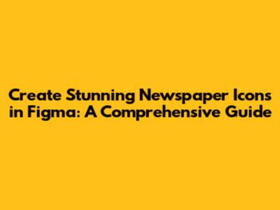 Create Stunning Newspaper Icons in Figma: A Comprehensive Guide