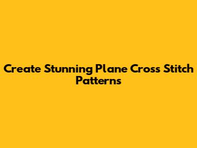 Create Stunning Plane Cross Stitch Patterns