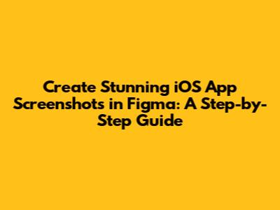 Create Stunning iOS App Screenshots in Figma: A Step-by-Step Guide