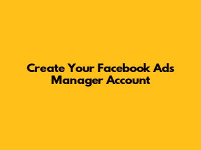 Create Your Facebook Ads Manager Account