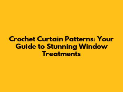 Crochet Curtain Patterns: Your Guide to Stunning Window Treatments