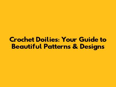 Crochet Doilies: Your Guide to Beautiful Patterns & Designs