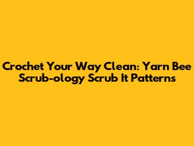Crochet Your Way Clean: Yarn Bee Scrub-ology Scrub It Patterns