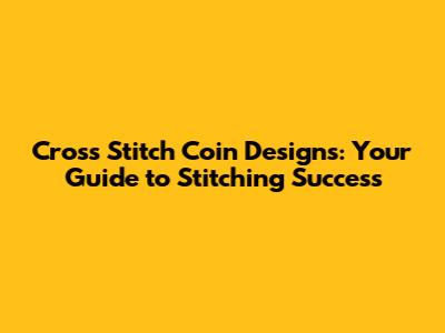 Cross Stitch Coin Designs: Your Guide to Stitching Success