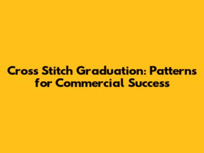 Cross Stitch Graduation: Patterns for Commercial Success