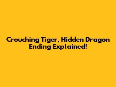 Crouching Tiger, Hidden Dragon Ending Explained!
