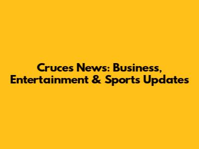 Cruces News: Business, Entertainment & Sports Updates