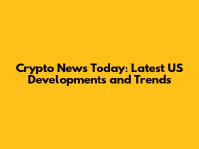 Crypto News Today: Latest US Developments and Trends