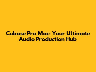 Cubase Pro Mac: Your Ultimate Audio Production Hub