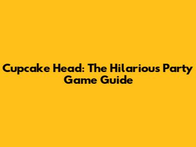Cupcake Head: The Hilarious Party Game Guide