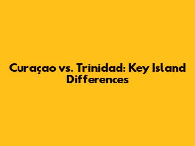 Curaçao vs. Trinidad: Key Island Differences