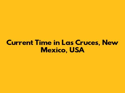Current Time in Las Cruces, New Mexico, USA