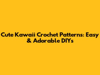 Cute Kawaii Crochet Patterns: Easy & Adorable DIYs