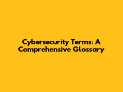 Cybersecurity Terms: A Comprehensive Glossary
