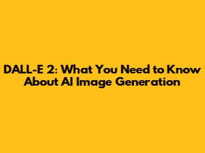 DALL-E 2: What You Need to Know About AI Image Generation
