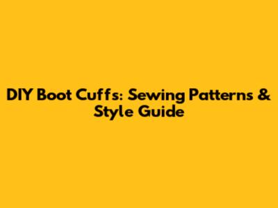 DIY Boot Cuffs: Sewing Patterns & Style Guide