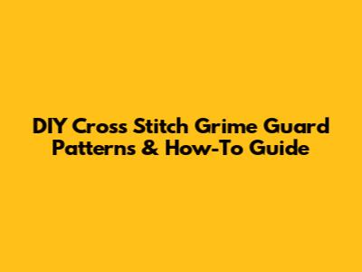 DIY Cross Stitch Grime Guard Patterns & How-To Guide