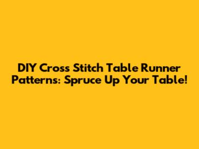 DIY Cross Stitch Table Runner Patterns: Spruce Up Your Table!