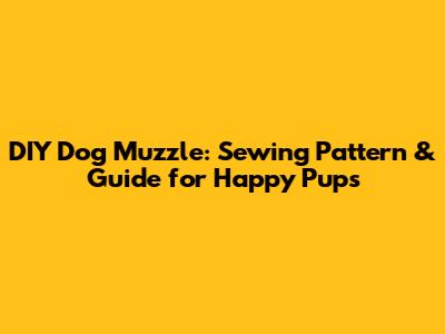 DIY Dog Muzzle: Sewing Pattern & Guide for Happy Pups