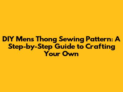 DIY Men's Thong Sewing Pattern: A Step-by-Step Guide to Crafting Your Own