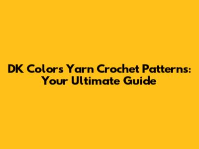 DK Colors Yarn Crochet Patterns: Your Ultimate Guide