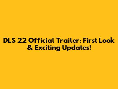 DLS 22 Official Trailer: First Look & Exciting Updates!