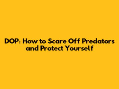 DOP: How to Scare Off Predators and Protect Yourself