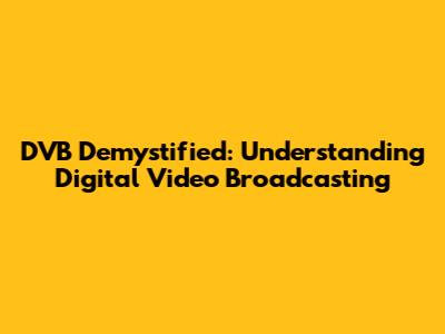 DVB Demystified: Understanding Digital Video Broadcasting