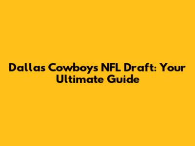 Dallas Cowboys NFL Draft: Your Ultimate Guide