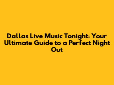 Dallas Live Music Tonight: Your Ultimate Guide to a Perfect Night Out