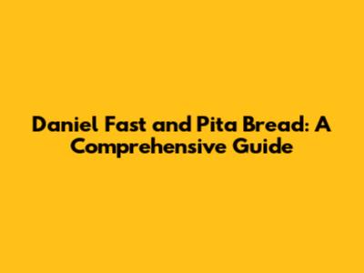 Daniel Fast and Pita Bread: A Comprehensive Guide