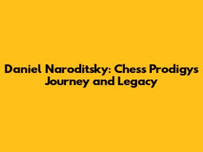 Daniel Naroditsky: Chess Prodigy's Journey and Legacy