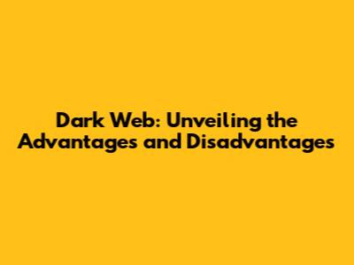 Dark Web: Unveiling the Advantages and Disadvantages