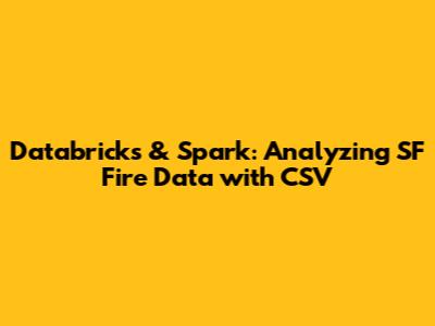 Databricks & Spark: Analyzing SF Fire Data with CSV