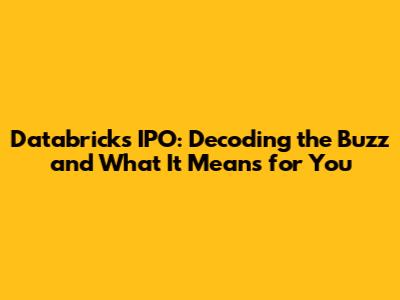 Databricks IPO: Decoding the Buzz and What It Means for You