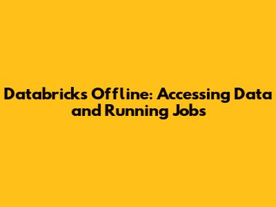 Databricks Offline: Accessing Data and Running Jobs