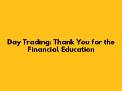 Day Trading: Thank You for the Financial Education