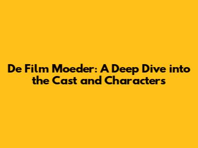 De Film 'Moeder': A Deep Dive into the Cast and Characters
