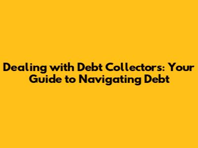 Dealing with Debt Collectors: Your Guide to Navigating Debt