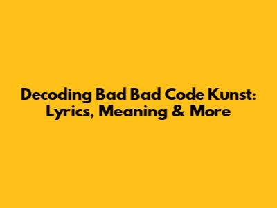 Decoding 'Bad Bad Code Kunst': Lyrics, Meaning & More