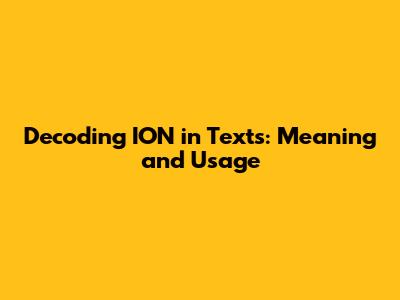 Decoding 'ION' in Texts: Meaning and Usage
