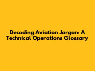 Decoding Aviation Jargon: A Technical Operations Glossary